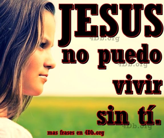 Jesús no puedo vivir sin ti.