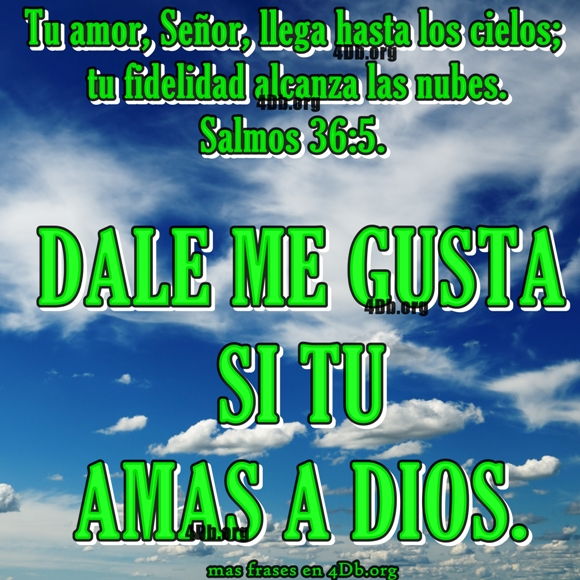 Tu amas a Dios Salmos 36:5.