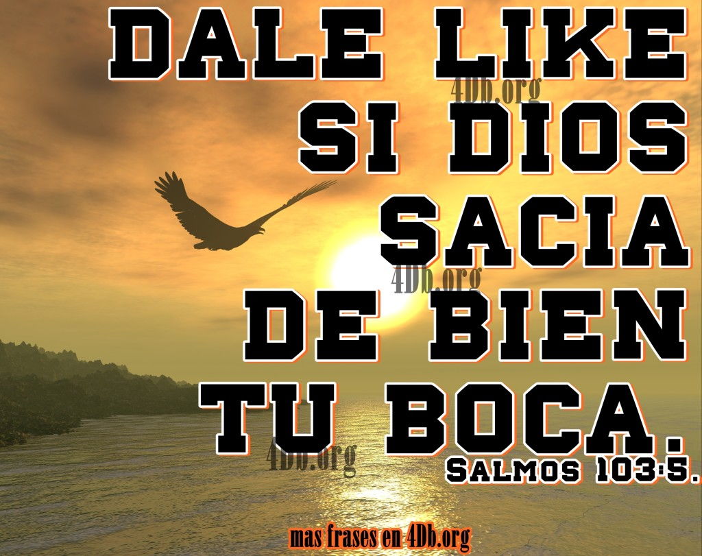 Sacia de bien tu boca Salmo 103:5 - Frases de amor, Dios Es Bueno,   Reflexiones Frases Palabras de animo y consuelo, recursos  cristianos, versiculos diarios de la biblia