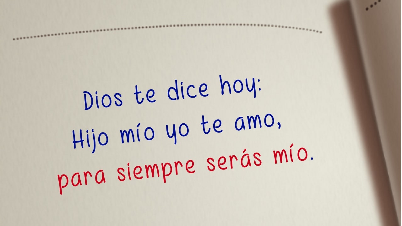 Dios te dice hoy: Hijo mío yo te amo, para siempre serás mío.