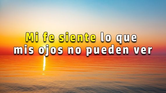 Mi fe siente y mira lo que mis ojoes no ven