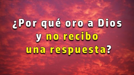 porque oro a Dios y no recibo respuesta