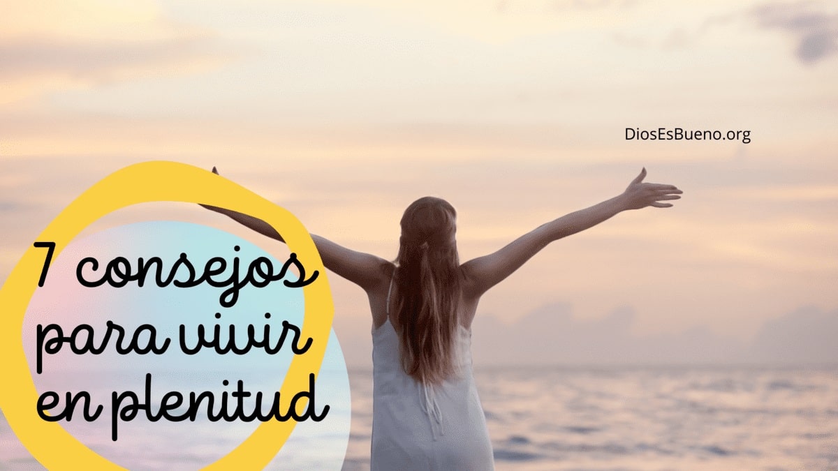 7 Consejos Para Vivir en Plenitud