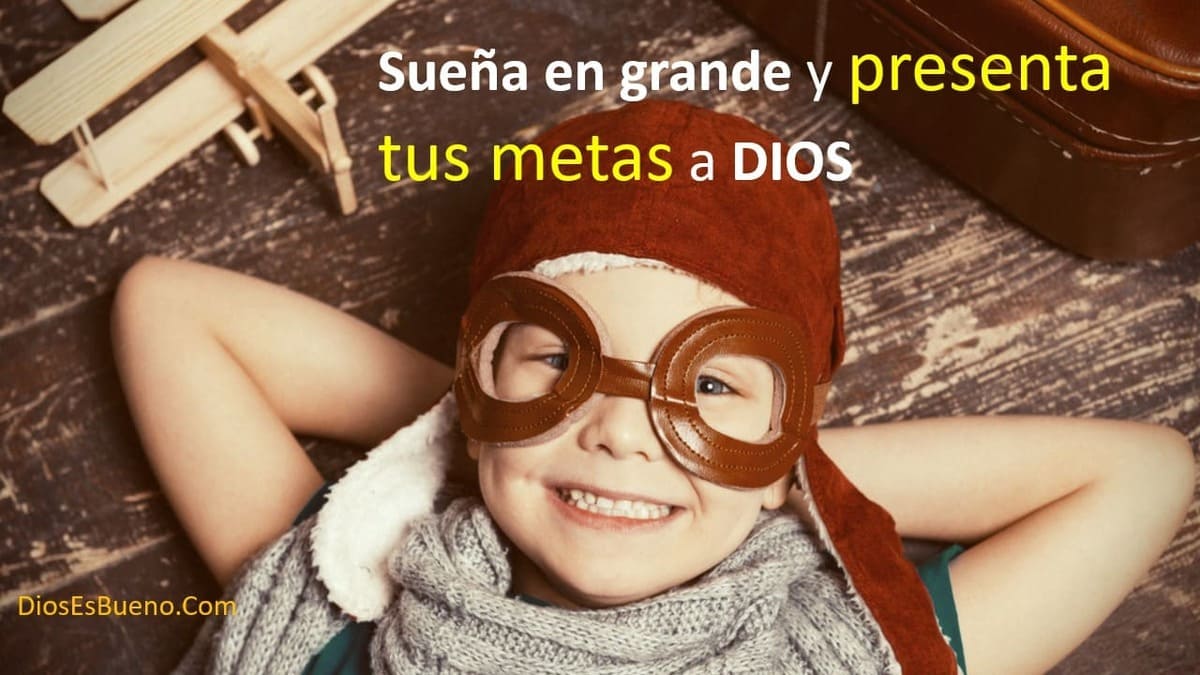 Sueña en grande y presenta tus metas a Dios