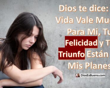 Dios te dice: Tu Vida Vale Mucho Para Mi, Tu Felicidad y Tu Triunfo Están En Mis Planes