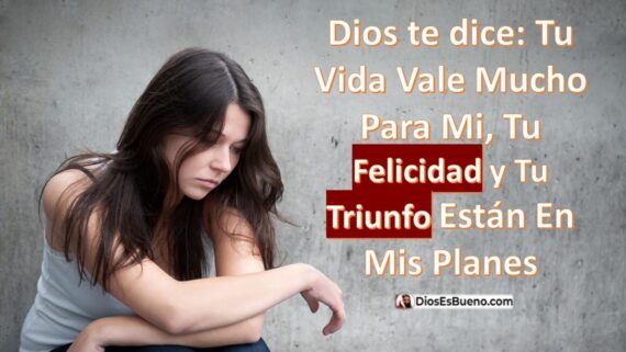 Dios te dice: Tu Vida Vale Mucho Para Mi, Tu Felicidad y Tu Triunfo Están En Mis Planes