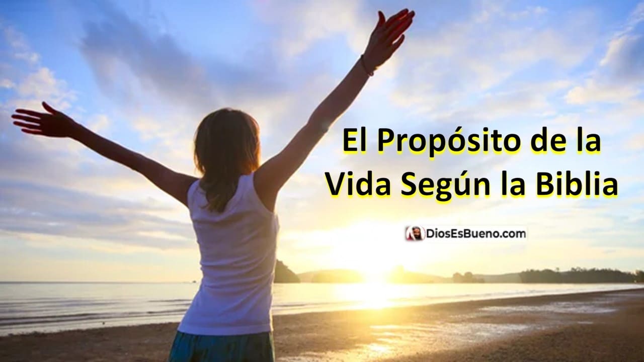 El Propósito de la Vida Según la Biblia | Dios Es Bueno