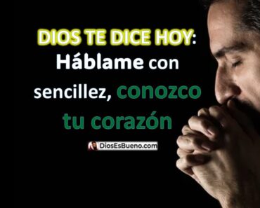 DIOS TE DICE HOY: Háblame con sencillez, conozco tu corazón